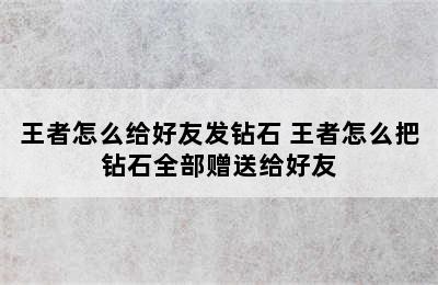 王者怎么给好友发钻石 王者怎么把钻石全部赠送给好友